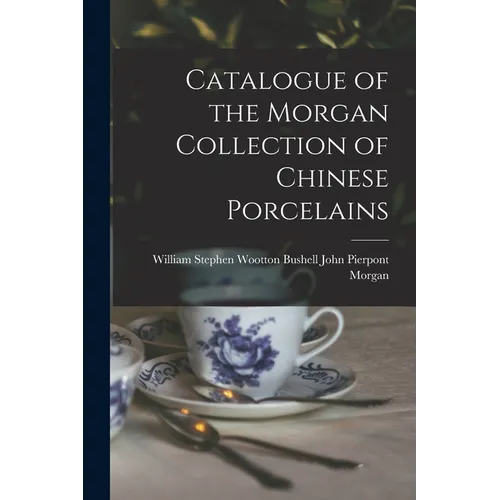 Catalogue of the Morgan Collection of Chinese Porcelains