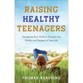 Raising Healthy Teenagers: Equipping Your Child to Navigate the Pitfalls and Dangers of Teen Life
