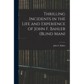 Thrilling Incidents in the Life and Experience of John F. Bahler (Blind Man)