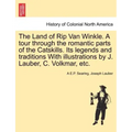 The Land of Rip Van Winkle. a Tour Through the Romantic Parts of the Catskills. Its Legends and Traditions with Illustrations by J. Lauber, C. Volkmar