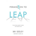 Permission to Leap: The Six-Phase Journey to Bring Your Vision to Life