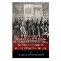 The Last Gasp of Robert E. Lee's Army of Northern Virginia: The Siege of Petersburg and the Appomattox Campaign
