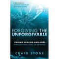 Forgiving the Unforgivable: Finding Healing and Hope Through Pain, Loss, or Betrayal