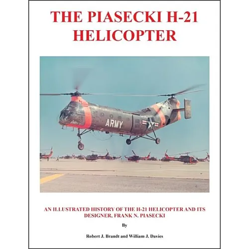 The Piasecki H-21 Helicopter: An Illustrated History of the H-21 Helicopter and Its Designer, Frank N. Piasecki