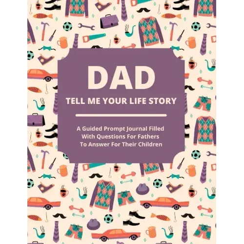 Dad Tell Me Your Life Story: A guided journal filled with questions for fathers to answer for their children