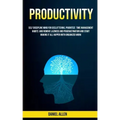 Productivity: Self Discipline Mind For Decluttering, Prioritize Time Management Habits And Remove Laziness And Procrastination And S