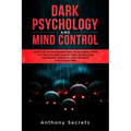 Dark Psychology and Mind Control: Learn How to Awaken Emotional Intelligence within You, Practice Mind Hacking with Manipulation Techniques, Persuasio
