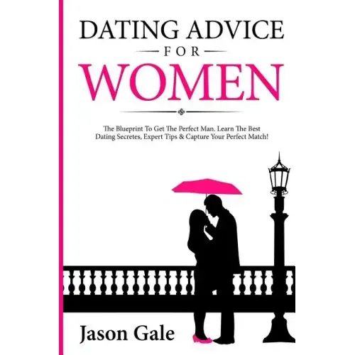 Dating Advice For Women: The Blueprint To Get The Perfect Man. Learn The Best Da