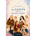 Never Alone: The Saints and their Guardian Angels: Inspiring Catholic Stories of Faith, Prayer, and Heavenly Guidance