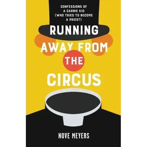 Running Away From the Circus: Confessions of a Carnie Kid (Who Tried to become a Priest)