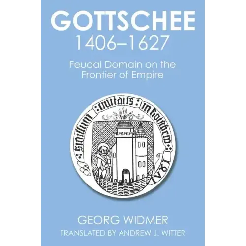 Gottschee 1406-1627: Feudal Domain on the Frontier of Empire