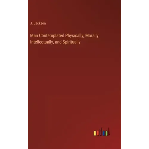 Man Contemplated Physically, Morally, Intellectually, and Spiritually