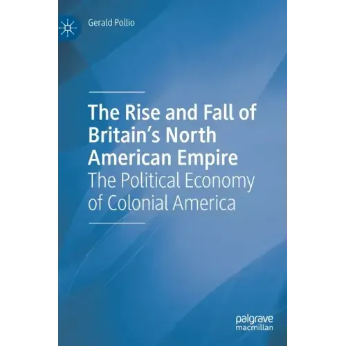 The Rise and Fall of Britain's North American Empire: The Political Economy of Colonial America