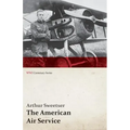 The American Air Service; A Record of Its Problems, Its Difficulties, Its Failures, and Its Final Achievements (WWI Centenary Series)