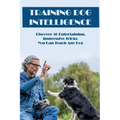 Training Dog Intelligence: Discover 50 Entertaining, Impressive Tricks You Can Teach Any Dog: What'S The Hardest Trick To Teach A Dog