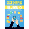 Dropshipping for Beginners: The Ultimate Guide to Create a Dropshipping E-Commerce Business to Make Money Online from Home with Complete Marketing