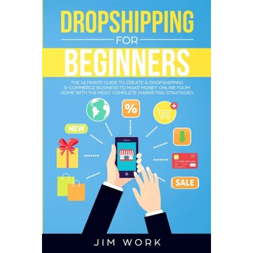 Dropshipping for Beginners: The Ultimate Guide to Create a Dropshipping E-Commerce Business to Make Money Online from Home with Complete Marketing