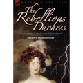 The Rebellious Duchess: the Adventures of the Duchess of Berri and Her Attempt to Overthrow French Monarchy