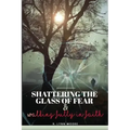 Shattering The Glass Of Fear: Walking Fully In Faith