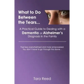 What to Do Between the Tears...: A Practical Guide to Dealing with a Dementia or Alzheimer's Diagnosis in the Family
