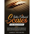 Guitar Scales and Fretboard for Beginners (2 in 1) Introducing How to Memorize The Fretboard In as Little as 1 Day and Everything You Need to Know Abo