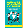Overcoming Social Anxiety and Shyness: Build your Social Confidence, Increase Happiness, Master your fears and Manage panick attacks