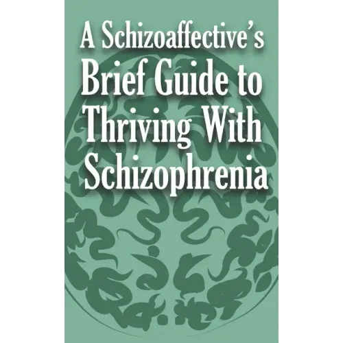 A Schizoaffective's Brief Guide to Thriving with Schizophrenia