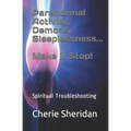 Paranormal Activity, Demons, Sleeplessness...Make it Stop!: Spiritual Troubleshooting