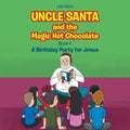 Uncle Santa and the Magic Hot Chocolate: A Birthday Party for Jesus
