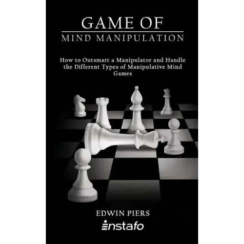 Game of Mind Manipulation: How to Outsmart a Manipulator and Handle the Different Types of Manipulative Mind Games