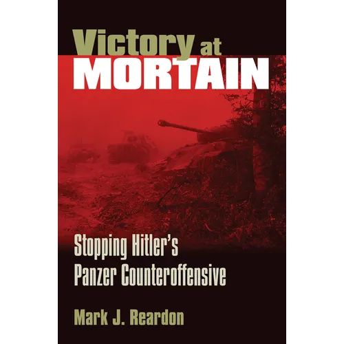 Victory at Mortain: Stopping Hitler's Panzer Counteroffensive