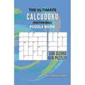 The Ultimate CalcuDoku (Mathdoku) Puzzle Book: 500 Clever Ken Puzzles for Adults and Kids, Compact Logical Arithmetic Crossword Puzzles
