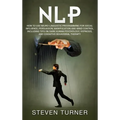 Nlp: How to Use Neuro-Linguistic Programming for Social Influence, Persuasion, Manipulation and Mind Control, Including Tip