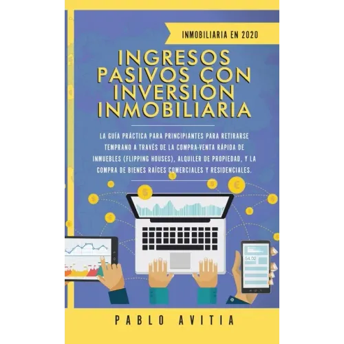 Ingresos Pasivos con Inversión Inmobiliaria En 2020: La Guía Práctica para Principiantes para Retirarse Temprano a través de la Compra-Venta rápida de