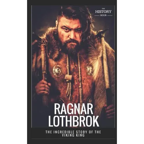 Ragnar Lothbrok: The Incredible Story of The Viking King