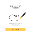 The Art of Writing: A Comprehensive Guide to Crafting Your Masterpiece