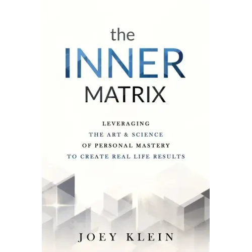 The Inner Matrix: Leveraging the Art & Science of Personal Mastery to Create Real Life Results