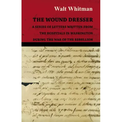 The Wound Dresser - A Series of Letters Written from the Hospitals in Washington During the War of the Rebellion