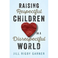 Raising Respectful Children in a Disrespectful World (3rd Edition)