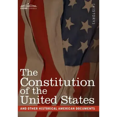 The Constitution of the United States and Other Historical American Documents: Including the Declaration of Independence, the Articles of Confederatio