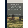 The Black Hills, or, The Last Hunting Ground of the Dakotahs: A Complete History of The Black Hills of Dakota, From Their First Invasion in 1874 to Th