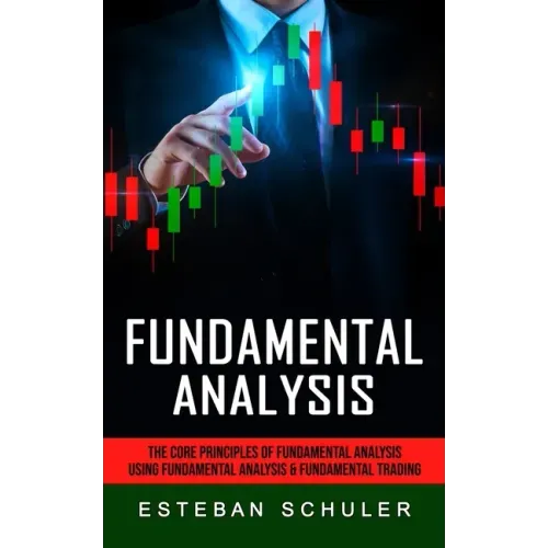 Fundamental Analysis: The Core Principles of Fundamental Analysis (Using Fundamental Analysis & Fundamental Trading Techniques)