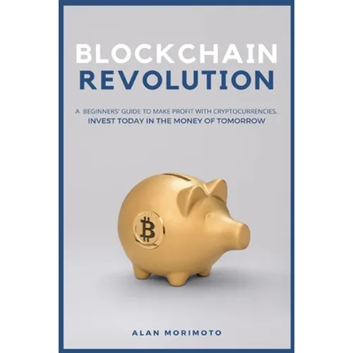 Bitcoin Revolution: A Beginners' Guide to Make Profit with cryptocurrencies. Invest Today in the Money of Tomorrow