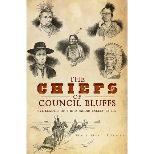 The Chiefs of Council Bluffs: Five Leaders of the Missouri Valley Tribes