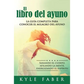 El libro del ayuno: La guía completa para desbloquear el milagro del ayuno: Sanando el cuerpo, afilando la mente, energizando el espíritu