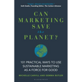 Can Marketing Save the Planet?: 101 Practical Ways to Use Sustainable Marketing as a Force for Good