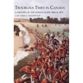 TROUBLOUS TIMES IN CANADAA History Of The Fenian Raids