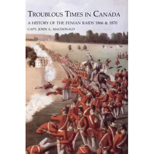 TROUBLOUS TIMES IN CANADAA History Of The Fenian Raids