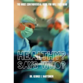 Healthy? Says Who?: The Most Controversial Book You Will Ever Read