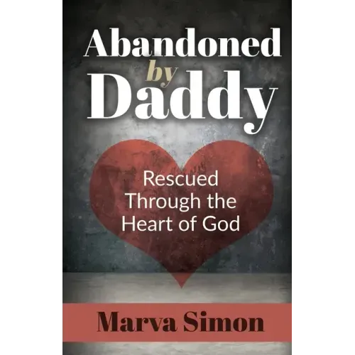 Abandoned by Daddy: Rescued Through the Heart of God